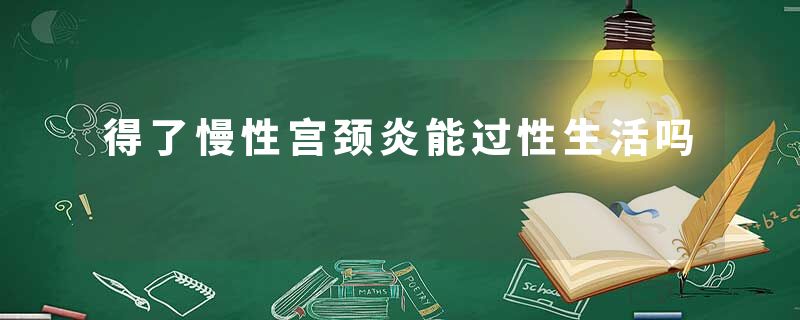 得了慢性宫颈炎能过性生活吗