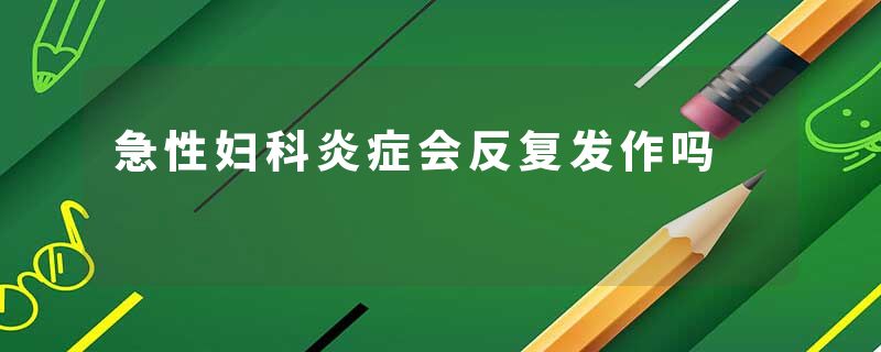 急性妇科炎症会反复发作吗