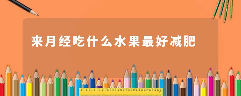 来月经吃什么水果最好减肥