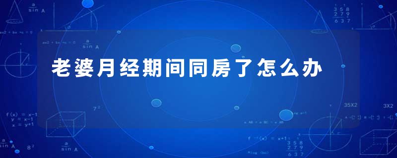 老婆月经期间同房了怎么办
