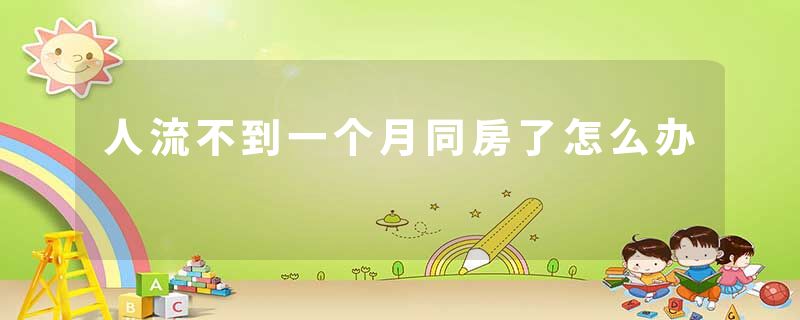 人流不到一个月同房了怎么办