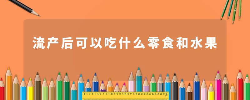 流产后可以吃什么零食和水果