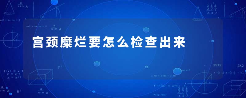 宫颈糜烂要怎么检查出来