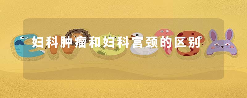 妇科肿瘤和妇科宫颈的区别