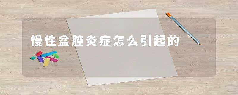 慢性盆腔炎症怎么引起的