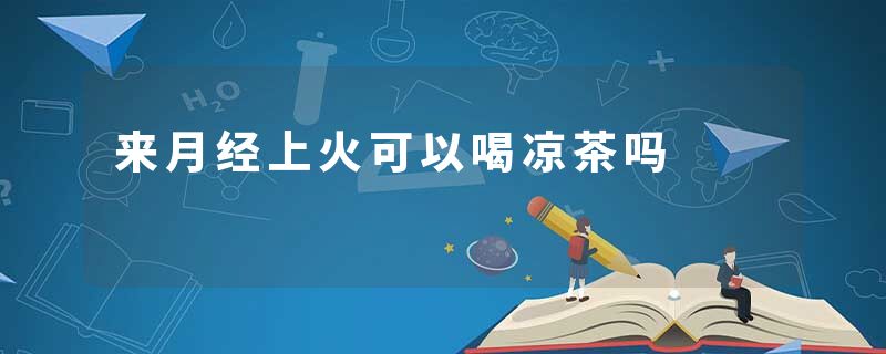 来月经上火可以喝凉茶吗