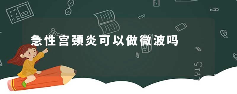 急性宫颈炎可以做微波吗