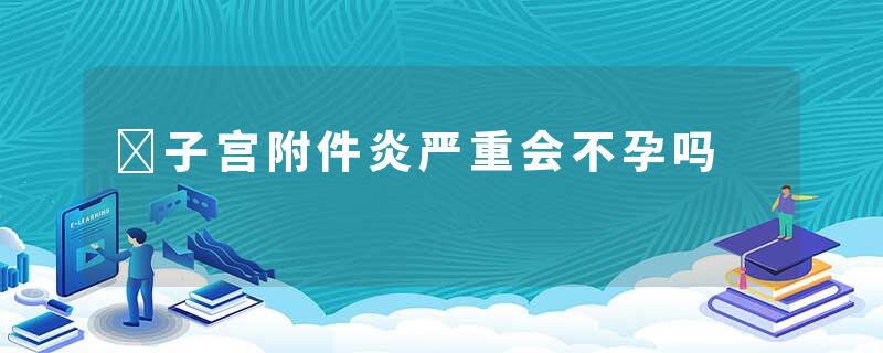 ​子宫附件炎严重会不孕吗