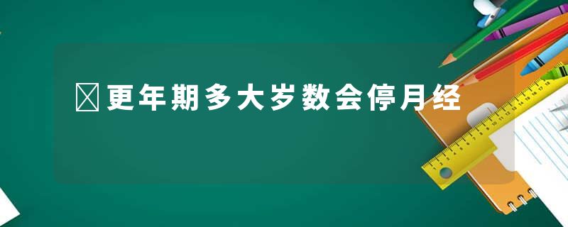 ​更年期多大岁数会停月经