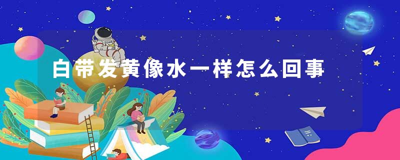 白带发黄像水一样怎么回事