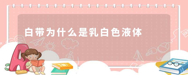 白带为什么是乳白色液体