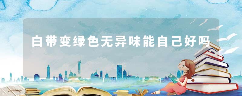白带变绿色无异味能自己好吗