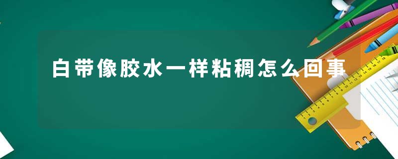 白带像胶水一样粘稠怎么回事