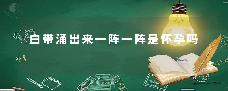 白带涌出来一阵一阵是怀孕吗