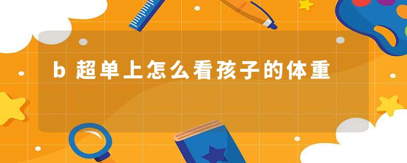b超单上怎么看孩子的体重