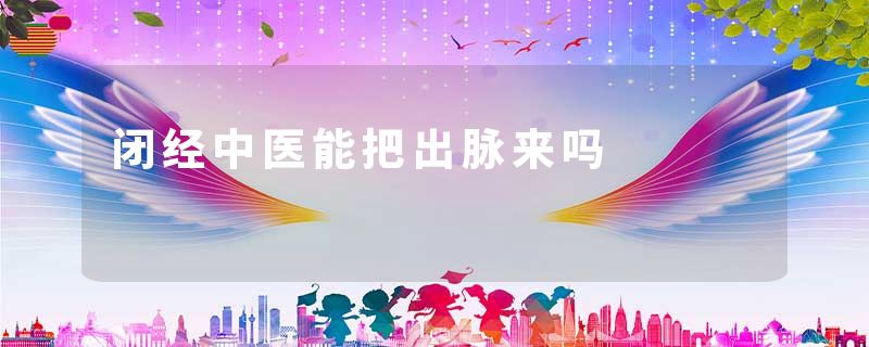 闭经中医能把出脉来吗