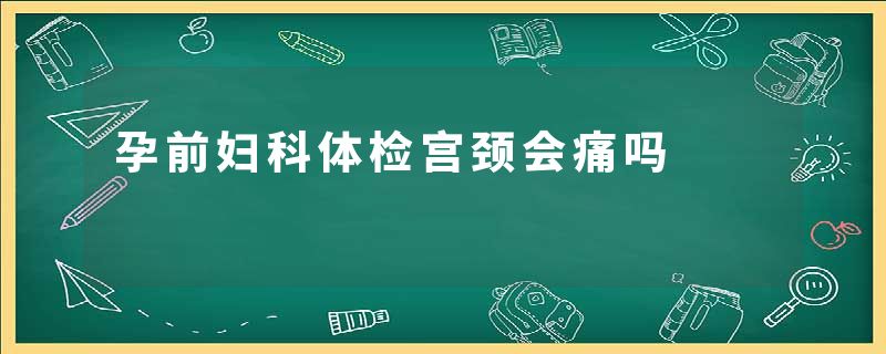 孕前妇科体检宫颈会痛吗