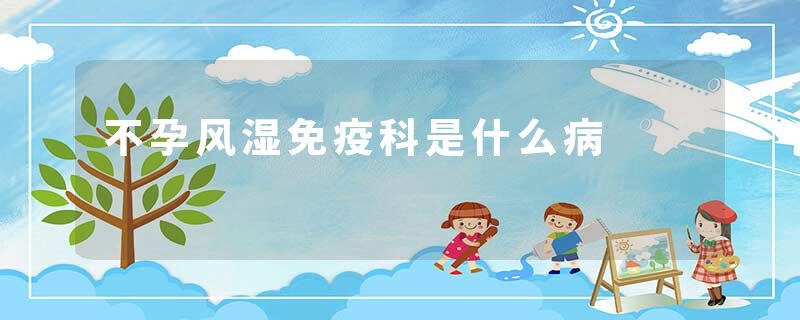 不孕风湿免疫科是什么病