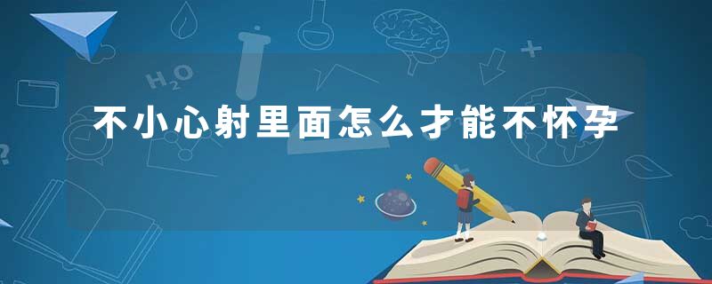 不小心射里面怎么才能不怀孕