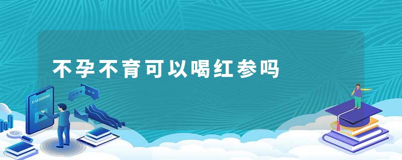 不孕不育可以喝红参吗