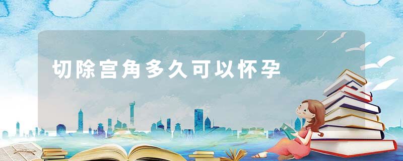 切除宫角多久可以怀孕