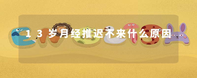 13岁月经推迟不来什么原因