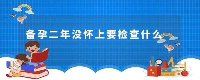 备孕二年没怀上要检查什么