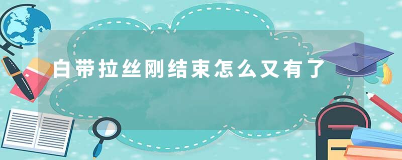白带拉丝刚结束怎么又有了