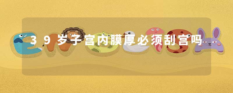 39岁子宫内膜厚必须刮宫吗
