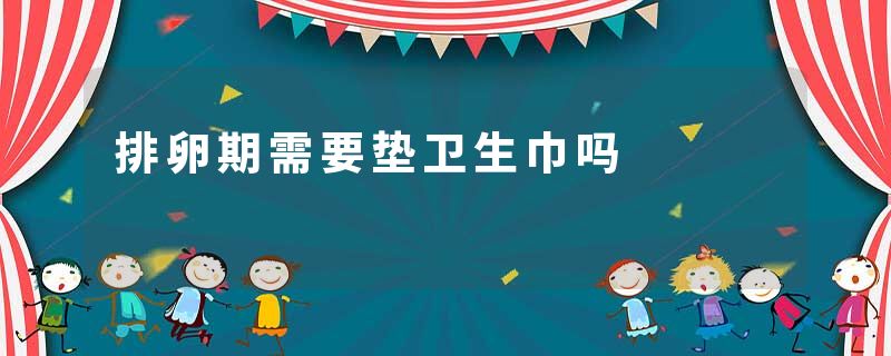 排卵期需要垫卫生巾吗