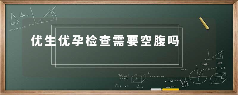 优生优孕检查需要空腹吗