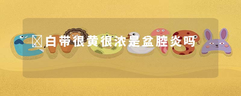 ​白带很黄很浓是盆腔炎吗