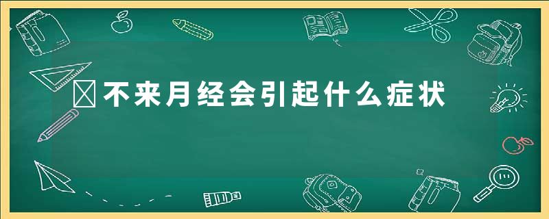 ​不来月经会引起什么症状