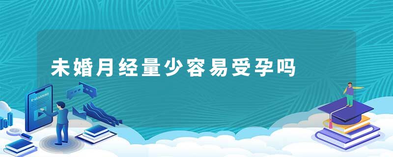 未婚月经量少容易受孕吗