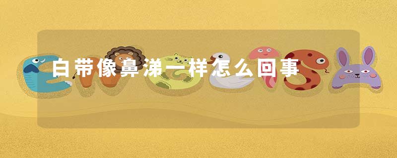 白带像鼻涕一样怎么回事
