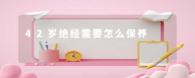 42岁绝经需要怎么保养