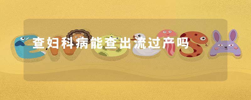 查妇科病能查出流过产吗