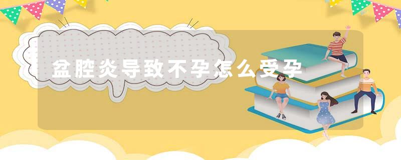 盆腔炎导致不孕怎么受孕