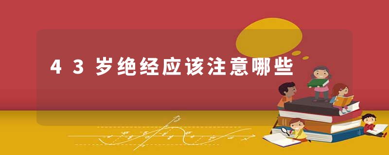 43岁绝经应该注意哪些