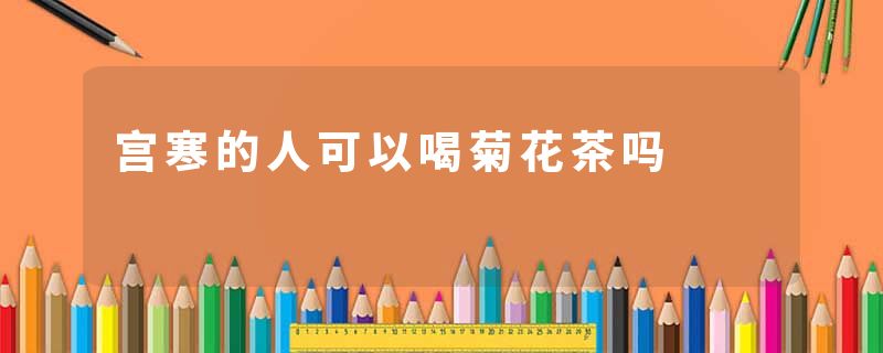 宫寒的人可以喝菊花茶吗