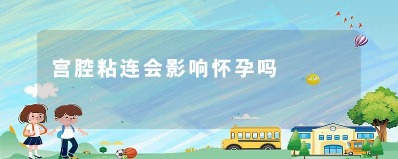 宫腔粘连会影响怀孕吗