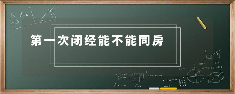 第一次闭经能不能同房