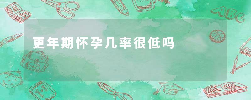 更年期怀孕几率很低吗