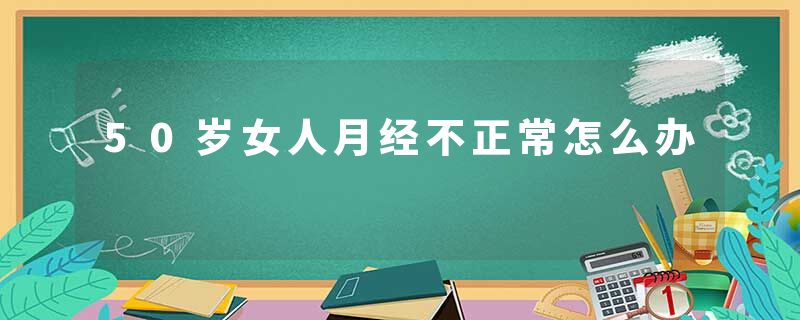 50岁女人月经不正常怎么办