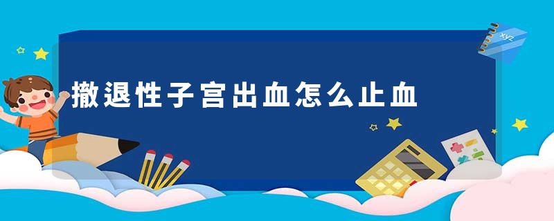 撤退性子宫出血怎么止血