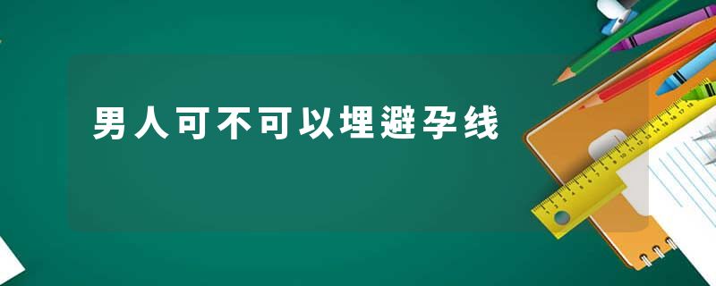 男人可不可以埋避孕线