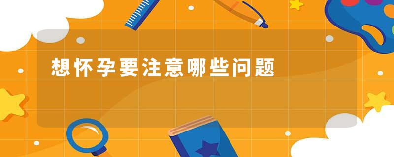 想怀孕要注意哪些问题