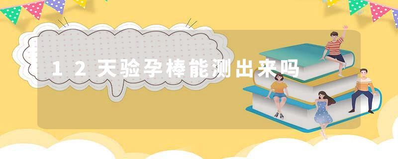 12天验孕棒能测出来吗