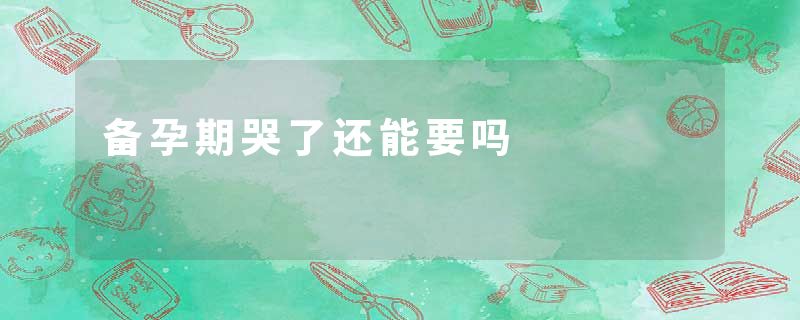 备孕期哭了还能要吗