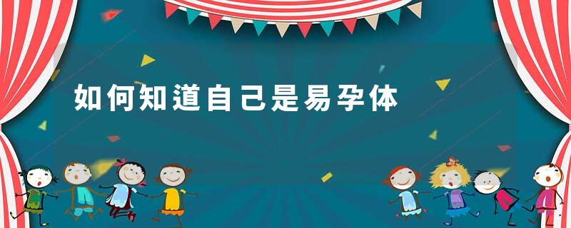 如何知道自己是易孕体